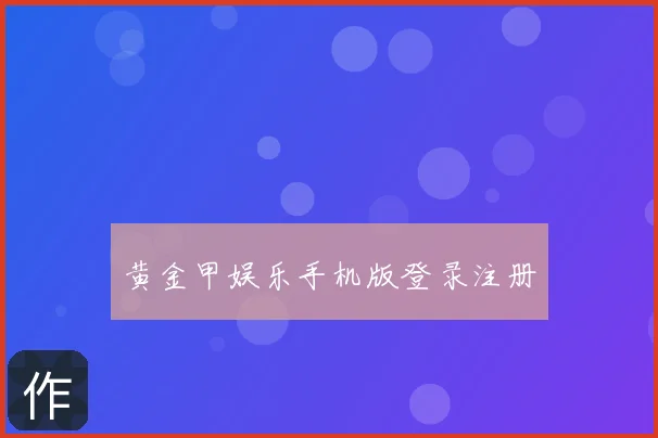 黄金甲娱乐手机版登录注册