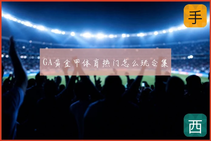 GA黄金甲体育热门怎么玩合集